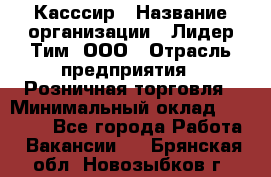 Касссир › Название организации ­ Лидер Тим, ООО › Отрасль предприятия ­ Розничная торговля › Минимальный оклад ­ 13 000 - Все города Работа » Вакансии   . Брянская обл.,Новозыбков г.